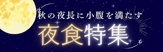 秋の夜長に小腹を満たす夜食特集